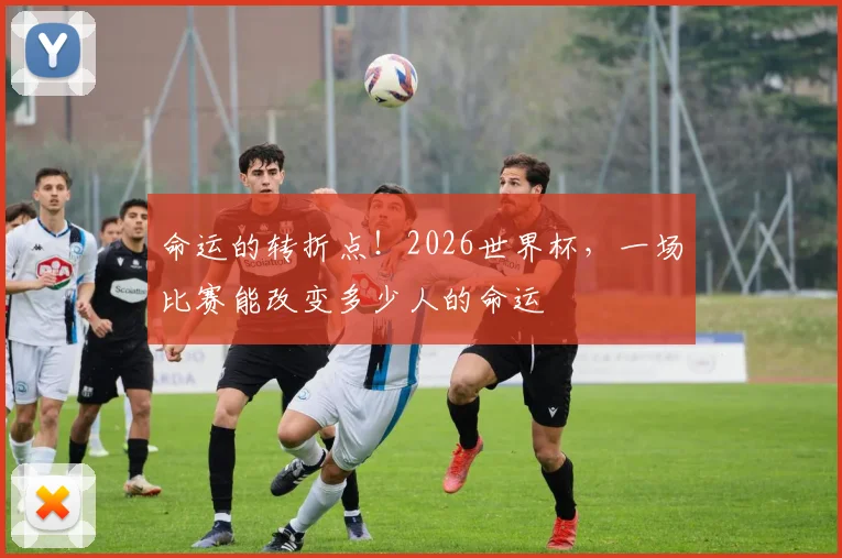 命运的转折点!2026世界杯,一场比赛能改变多少人的命运