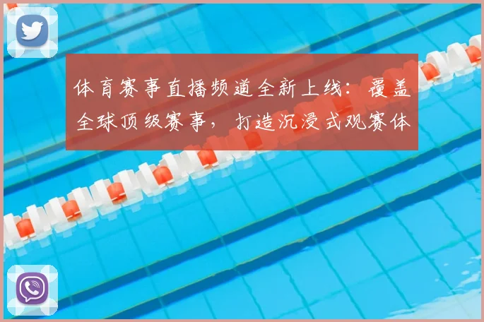 体育赛事直播频道全新上线:覆盖全球顶级赛事,打造沉浸式观赛体验