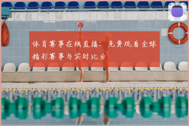体育赛事在线直播:免费观看全球精彩赛事与实时比分