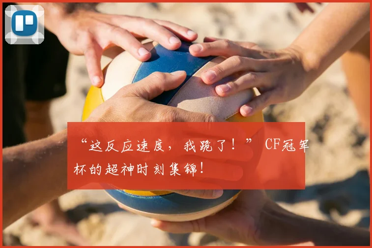 “这反应速度,我跪了!” CF冠军杯的超神时刻集锦!