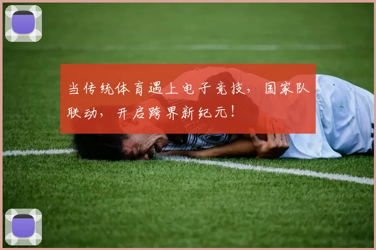 当传统体育遇上电子竞技,国家队联动,开启跨界新纪元!