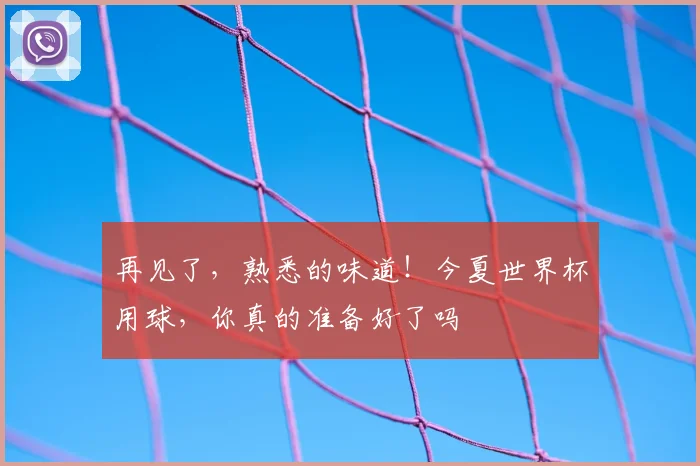 再见了,熟悉的味道!今夏世界杯用球,你真的准备好了吗