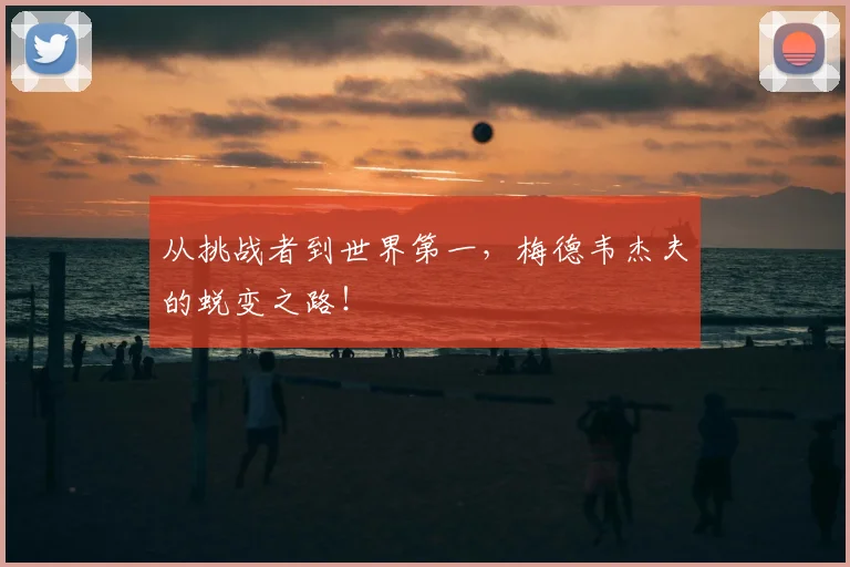 从挑战者到世界第一,梅德韦杰夫的蜕变之路!