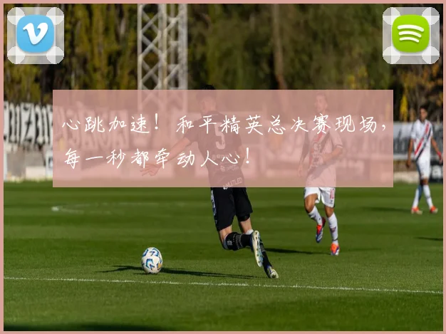 心跳加速!和平精英总决赛现场,每一秒都牵动人心!