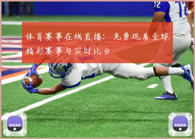体育赛事在线直播:免费观看全球精彩赛事与实时比分
