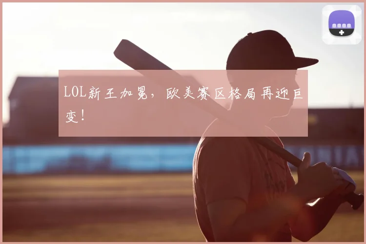 LOL新王加冕,欧美赛区格局再迎巨变!