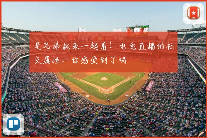 是兄弟就来一起看！电竞直播的社交属性，你感受到了吗