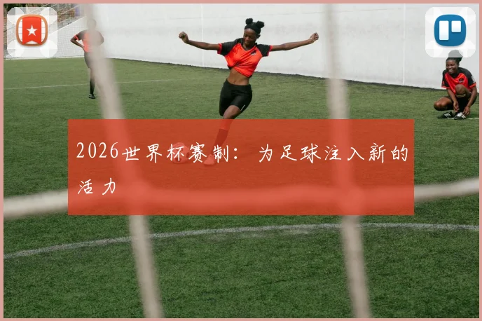 2026世界杯赛制：为足球注入新的活力
