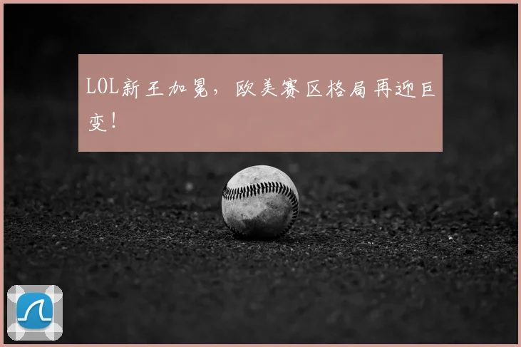 LOL新王加冕,欧美赛区格局再迎巨变!