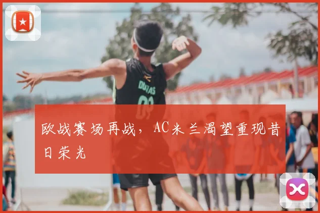欧战赛场再战，AC米兰渴望重现昔日荣光